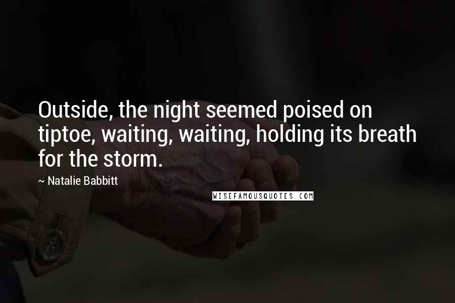 Natalie Babbitt Quotes: Outside, the night seemed poised on tiptoe, waiting, waiting, holding its breath for the storm.