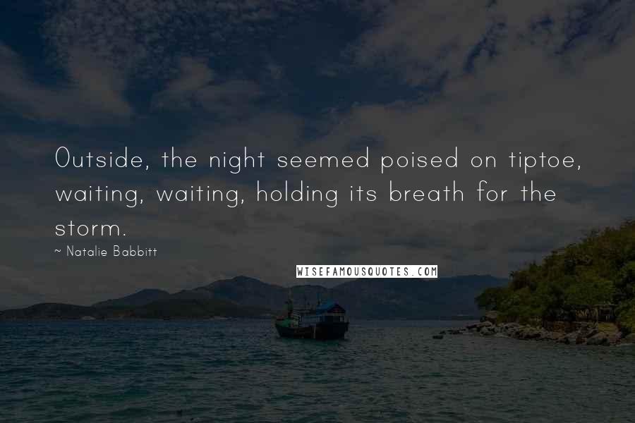 Natalie Babbitt Quotes: Outside, the night seemed poised on tiptoe, waiting, waiting, holding its breath for the storm.