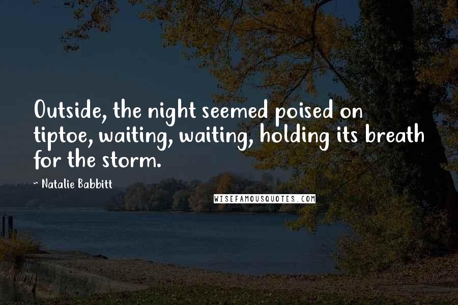 Natalie Babbitt Quotes: Outside, the night seemed poised on tiptoe, waiting, waiting, holding its breath for the storm.