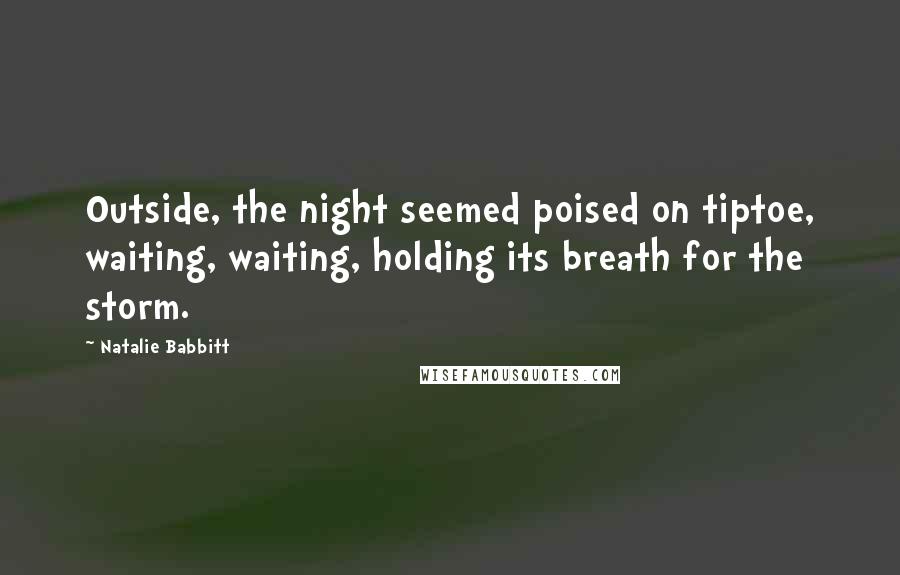 Natalie Babbitt Quotes: Outside, the night seemed poised on tiptoe, waiting, waiting, holding its breath for the storm.