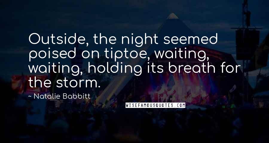 Natalie Babbitt Quotes: Outside, the night seemed poised on tiptoe, waiting, waiting, holding its breath for the storm.