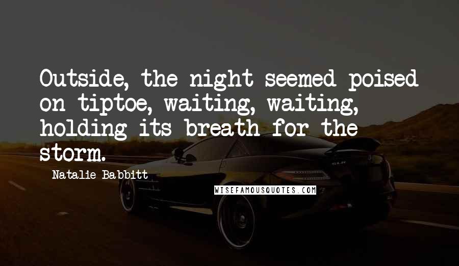 Natalie Babbitt Quotes: Outside, the night seemed poised on tiptoe, waiting, waiting, holding its breath for the storm.