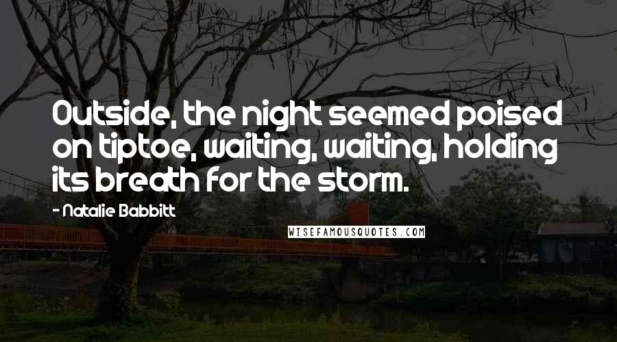 Natalie Babbitt Quotes: Outside, the night seemed poised on tiptoe, waiting, waiting, holding its breath for the storm.