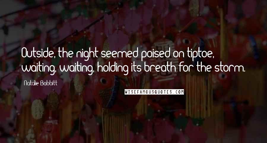 Natalie Babbitt Quotes: Outside, the night seemed poised on tiptoe, waiting, waiting, holding its breath for the storm.