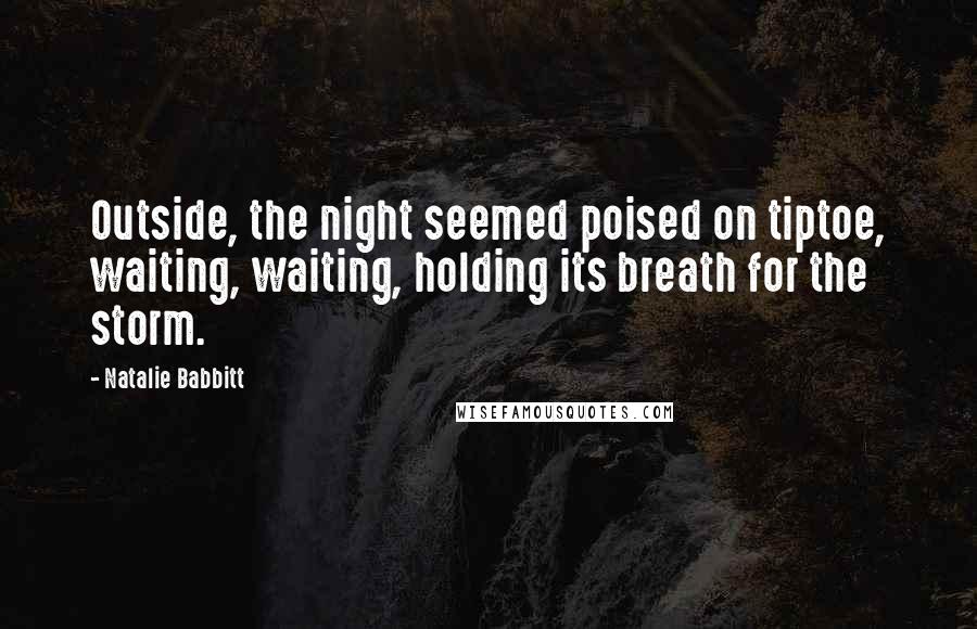 Natalie Babbitt Quotes: Outside, the night seemed poised on tiptoe, waiting, waiting, holding its breath for the storm.