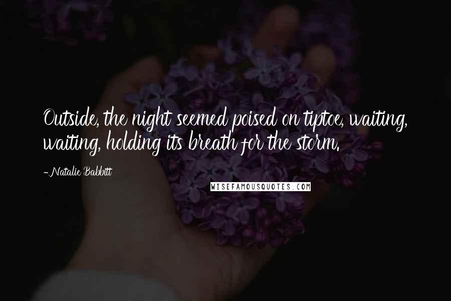 Natalie Babbitt Quotes: Outside, the night seemed poised on tiptoe, waiting, waiting, holding its breath for the storm.