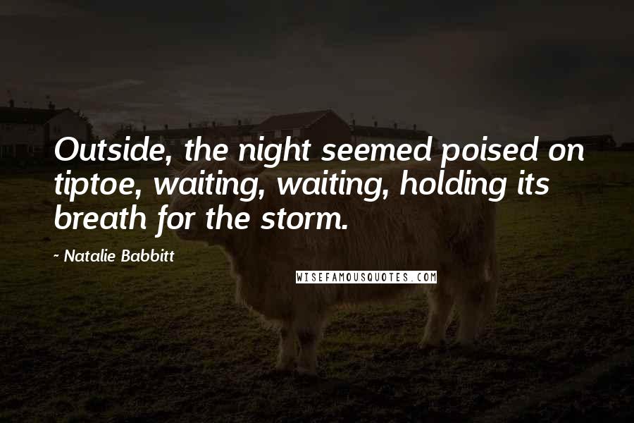 Natalie Babbitt Quotes: Outside, the night seemed poised on tiptoe, waiting, waiting, holding its breath for the storm.