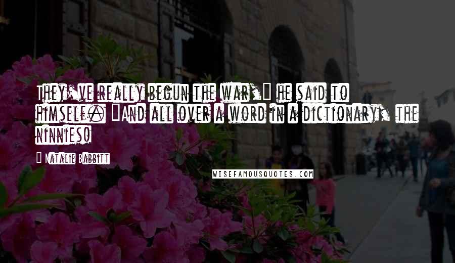 Natalie Babbitt Quotes: They've really begun the war," he said to himself. "And all over a word in a dictionary, the ninnies!