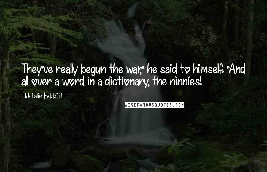 Natalie Babbitt Quotes: They've really begun the war," he said to himself. "And all over a word in a dictionary, the ninnies!