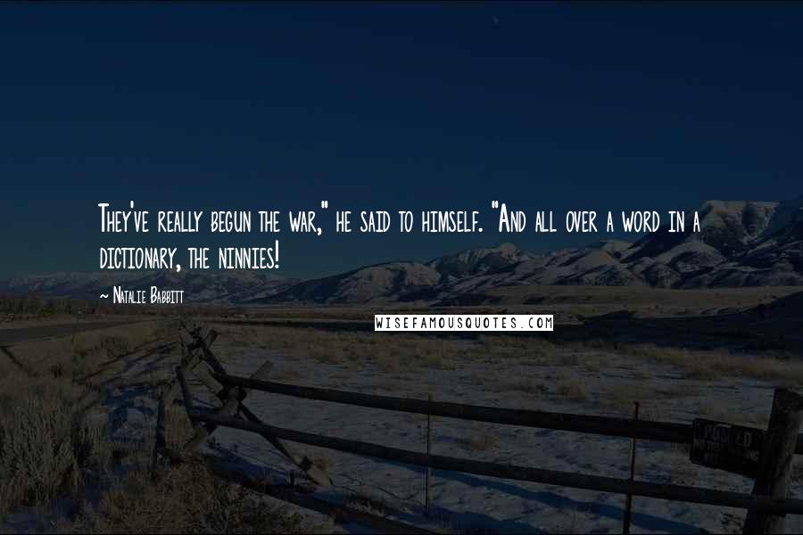 Natalie Babbitt Quotes: They've really begun the war," he said to himself. "And all over a word in a dictionary, the ninnies!