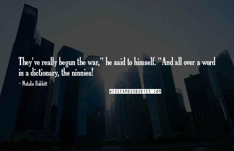 Natalie Babbitt Quotes: They've really begun the war," he said to himself. "And all over a word in a dictionary, the ninnies!