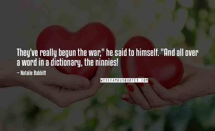 Natalie Babbitt Quotes: They've really begun the war," he said to himself. "And all over a word in a dictionary, the ninnies!