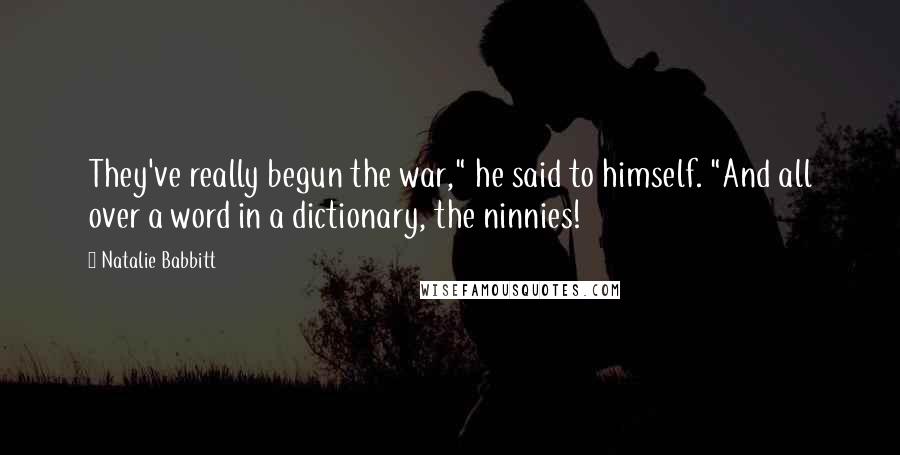 Natalie Babbitt Quotes: They've really begun the war," he said to himself. "And all over a word in a dictionary, the ninnies!