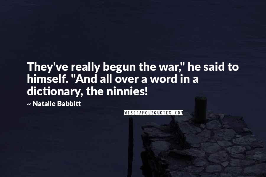 Natalie Babbitt Quotes: They've really begun the war," he said to himself. "And all over a word in a dictionary, the ninnies!