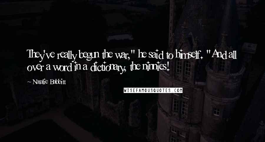 Natalie Babbitt Quotes: They've really begun the war," he said to himself. "And all over a word in a dictionary, the ninnies!