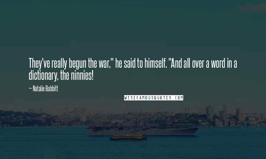 Natalie Babbitt Quotes: They've really begun the war," he said to himself. "And all over a word in a dictionary, the ninnies!