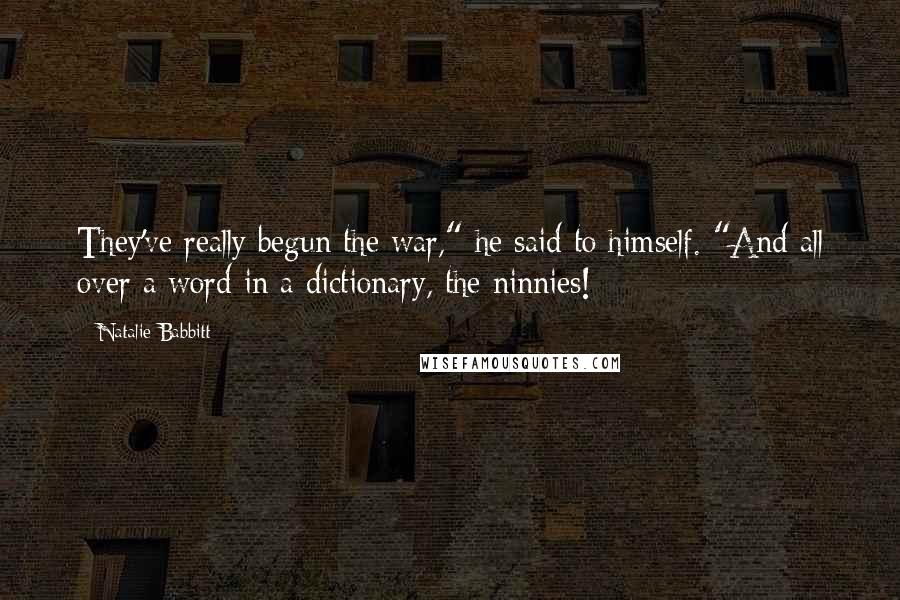 Natalie Babbitt Quotes: They've really begun the war," he said to himself. "And all over a word in a dictionary, the ninnies!