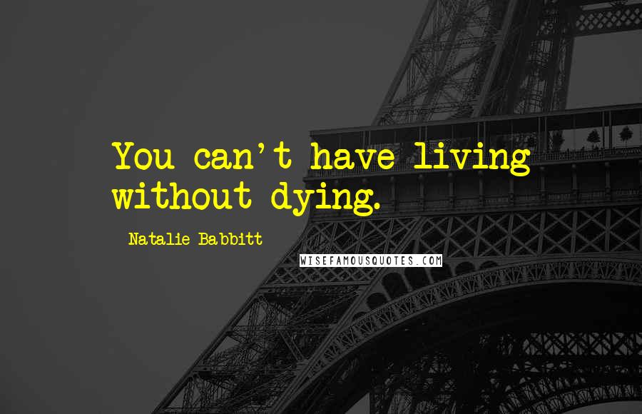 Natalie Babbitt Quotes: You can't have living without dying.