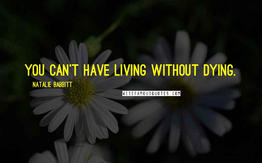 Natalie Babbitt Quotes: You can't have living without dying.