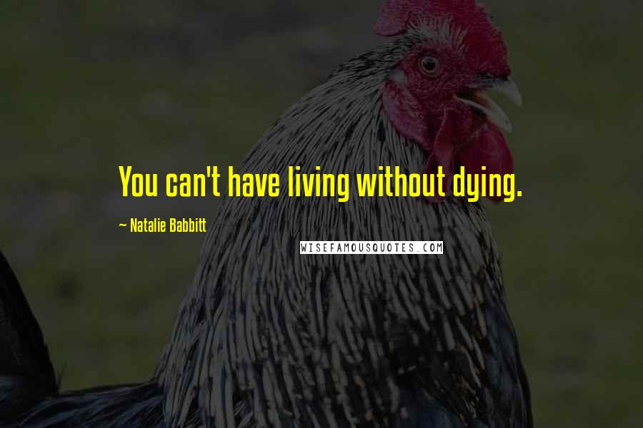 Natalie Babbitt Quotes: You can't have living without dying.