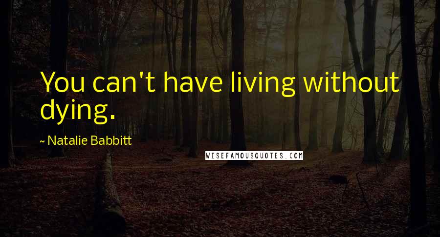 Natalie Babbitt Quotes: You can't have living without dying.