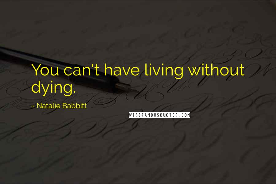 Natalie Babbitt Quotes: You can't have living without dying.