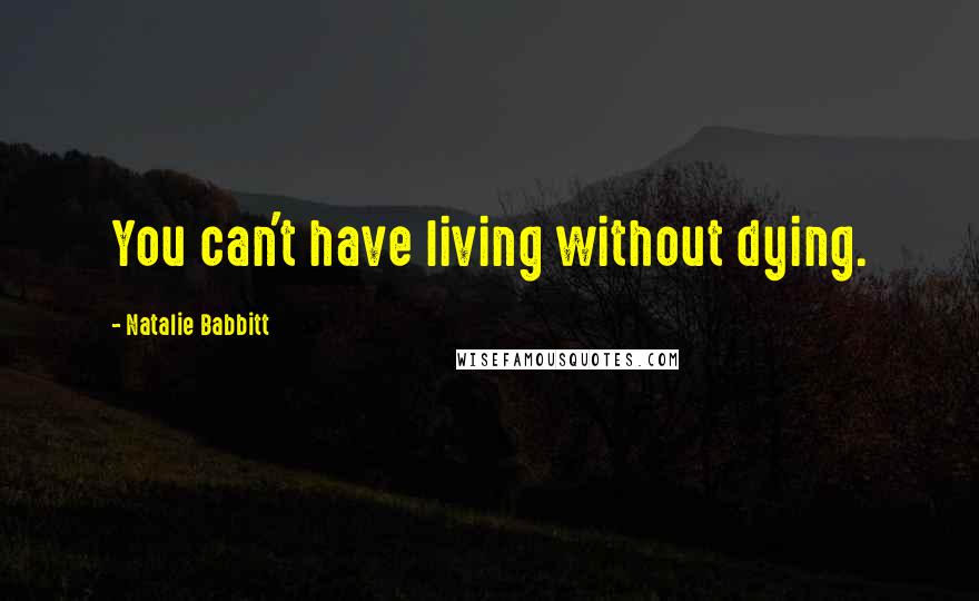 Natalie Babbitt Quotes: You can't have living without dying.