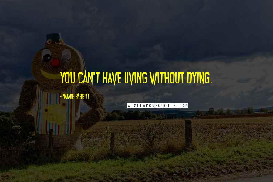 Natalie Babbitt Quotes: You can't have living without dying.