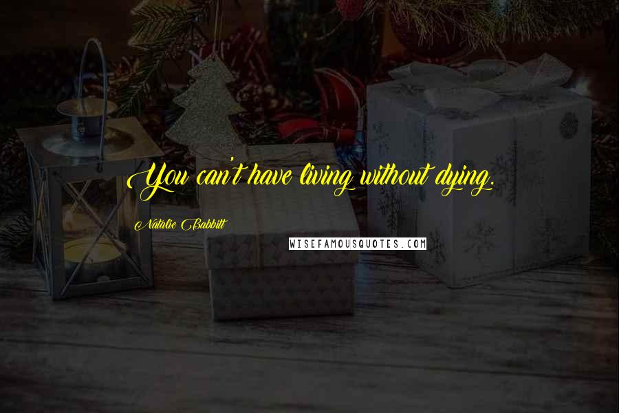 Natalie Babbitt Quotes: You can't have living without dying.