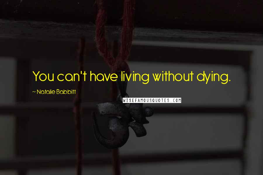 Natalie Babbitt Quotes: You can't have living without dying.