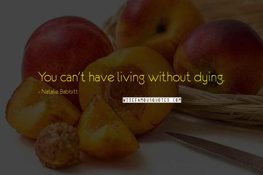 Natalie Babbitt Quotes: You can't have living without dying.