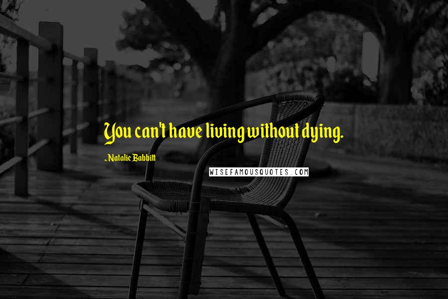 Natalie Babbitt Quotes: You can't have living without dying.