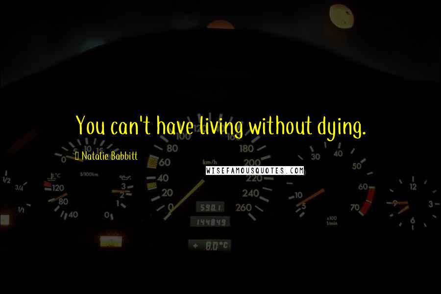 Natalie Babbitt Quotes: You can't have living without dying.