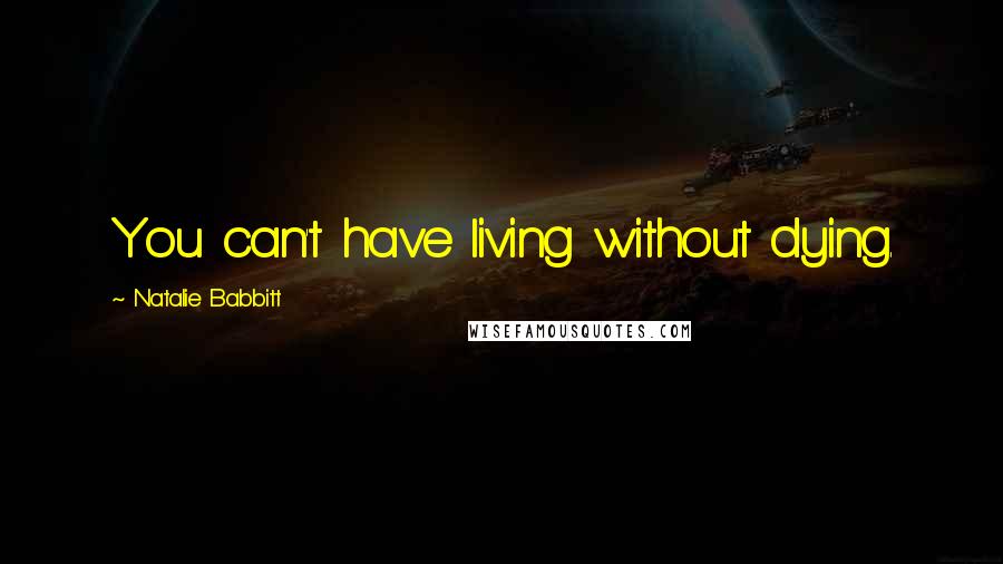 Natalie Babbitt Quotes: You can't have living without dying.