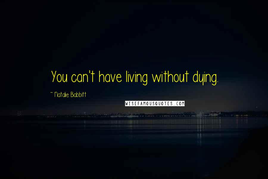 Natalie Babbitt Quotes: You can't have living without dying.