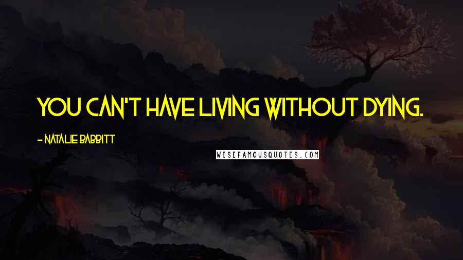 Natalie Babbitt Quotes: You can't have living without dying.