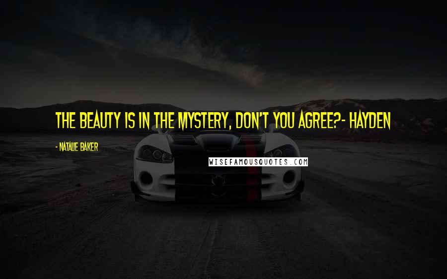 Natalie Baker Quotes: The beauty is in the mystery, don't you agree?- Hayden