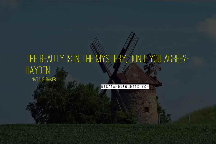Natalie Baker Quotes: The beauty is in the mystery, don't you agree?- Hayden