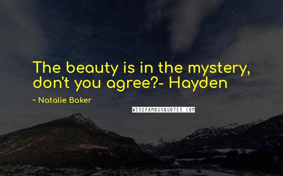 Natalie Baker Quotes: The beauty is in the mystery, don't you agree?- Hayden