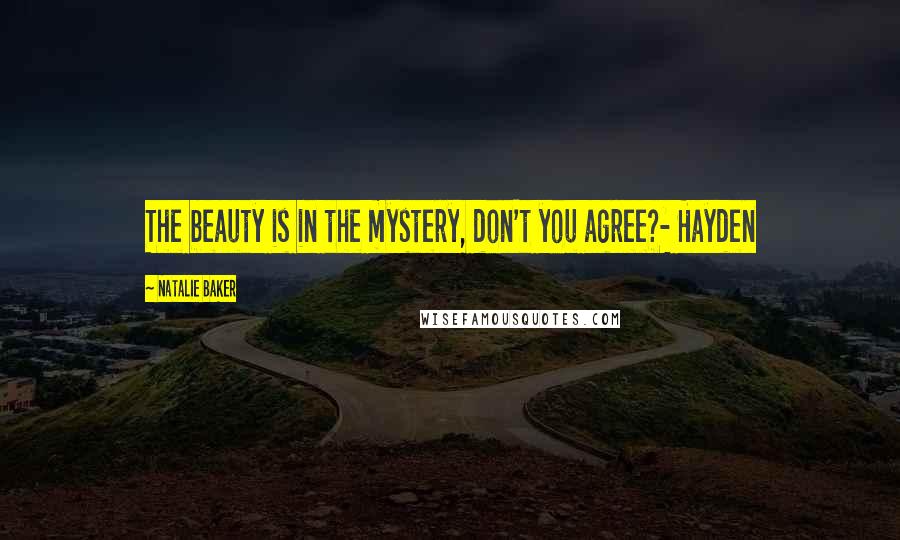 Natalie Baker Quotes: The beauty is in the mystery, don't you agree?- Hayden