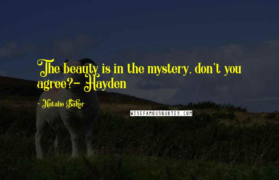 Natalie Baker Quotes: The beauty is in the mystery, don't you agree?- Hayden