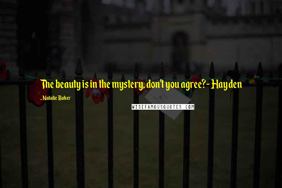 Natalie Baker Quotes: The beauty is in the mystery, don't you agree?- Hayden
