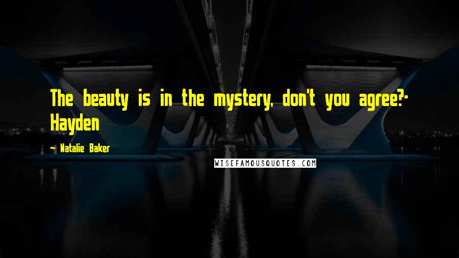 Natalie Baker Quotes: The beauty is in the mystery, don't you agree?- Hayden