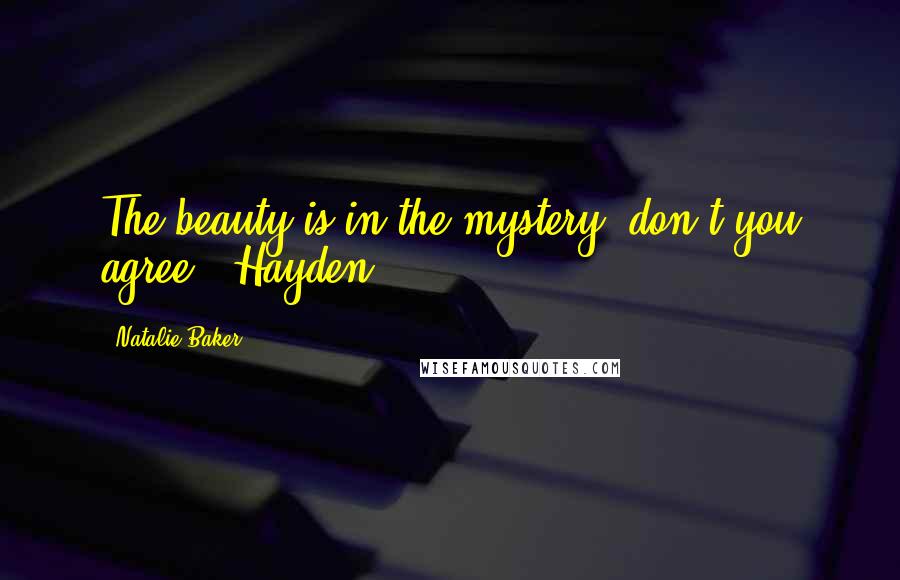 Natalie Baker Quotes: The beauty is in the mystery, don't you agree?- Hayden