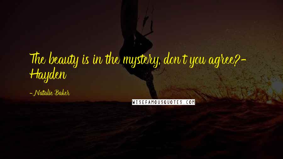 Natalie Baker Quotes: The beauty is in the mystery, don't you agree?- Hayden