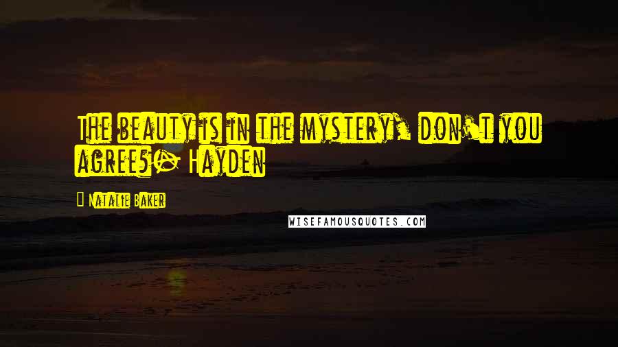 Natalie Baker Quotes: The beauty is in the mystery, don't you agree?- Hayden