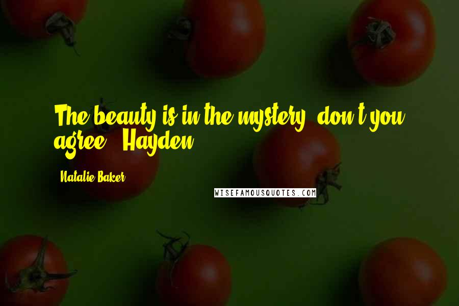 Natalie Baker Quotes: The beauty is in the mystery, don't you agree?- Hayden