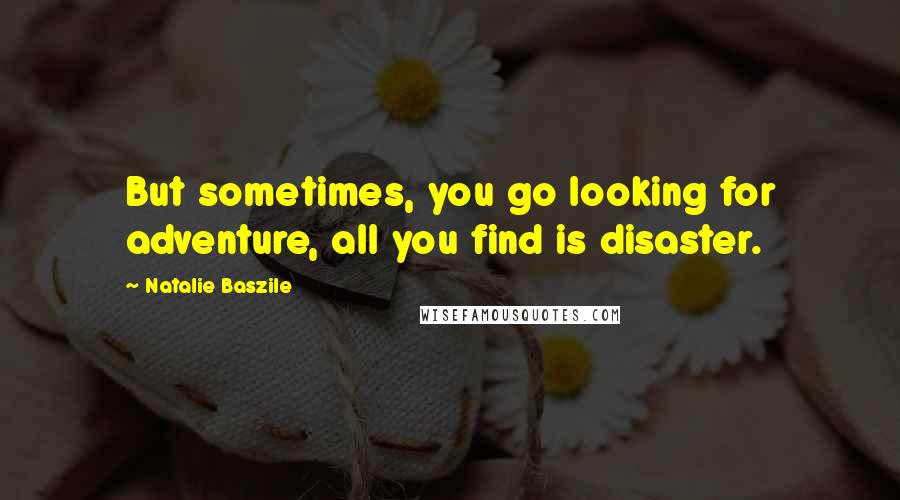 Natalie Baszile Quotes: But sometimes, you go looking for adventure, all you find is disaster.