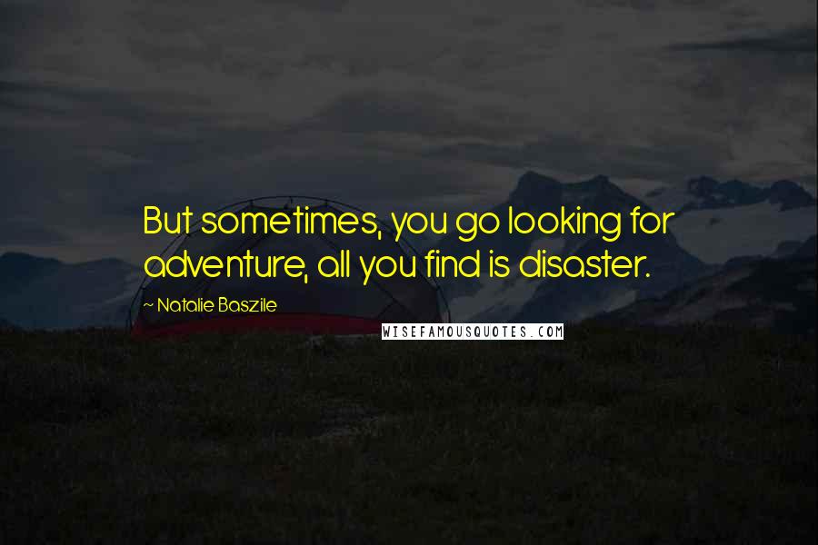 Natalie Baszile Quotes: But sometimes, you go looking for adventure, all you find is disaster.