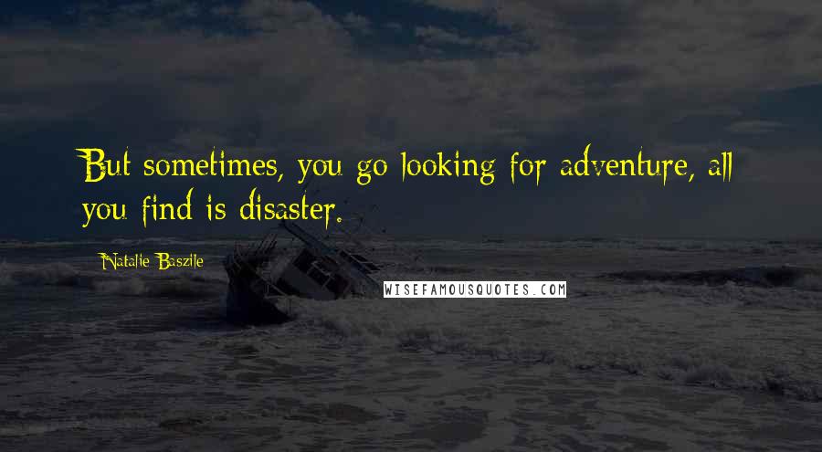 Natalie Baszile Quotes: But sometimes, you go looking for adventure, all you find is disaster.